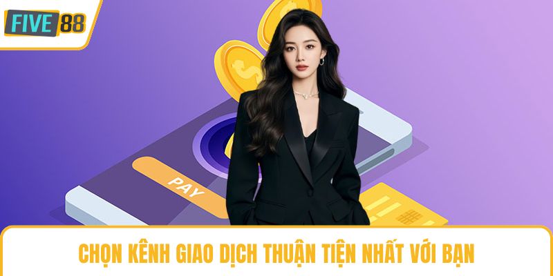 Chọn kênh giao dịch thuận tiện nhất với bạn