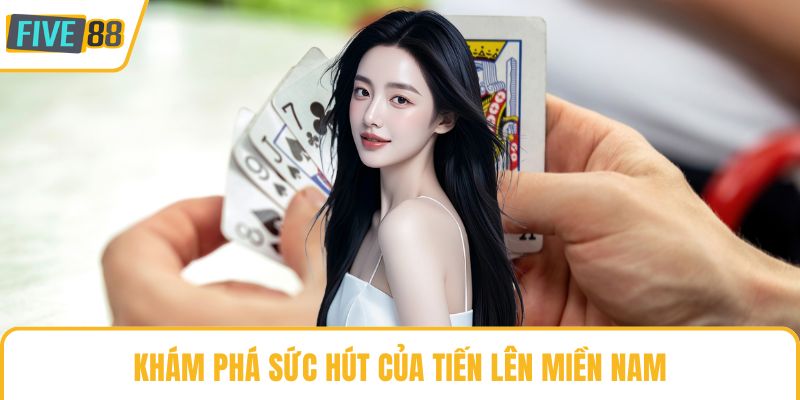 Khám phá sức hút của tiến lên miền Nam