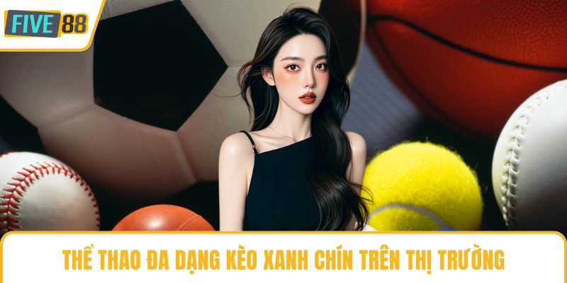 Thể thao đa dạng kèo xanh chín trên thị trường
