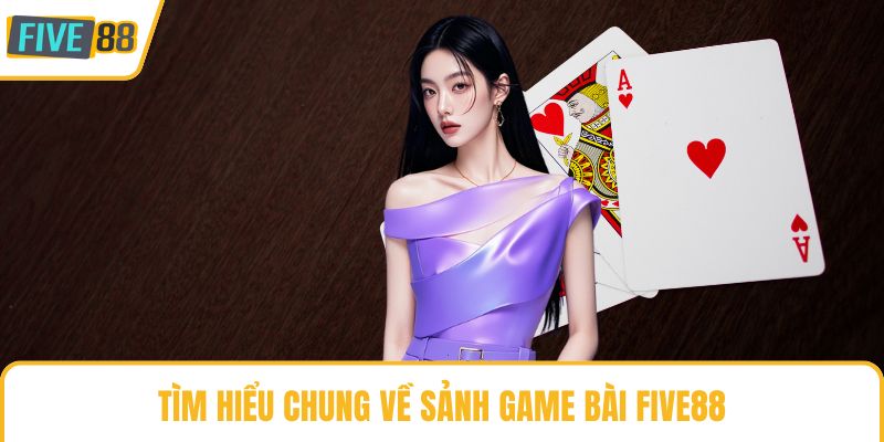 Tìm hiểu chung về sảnh game bài Five88